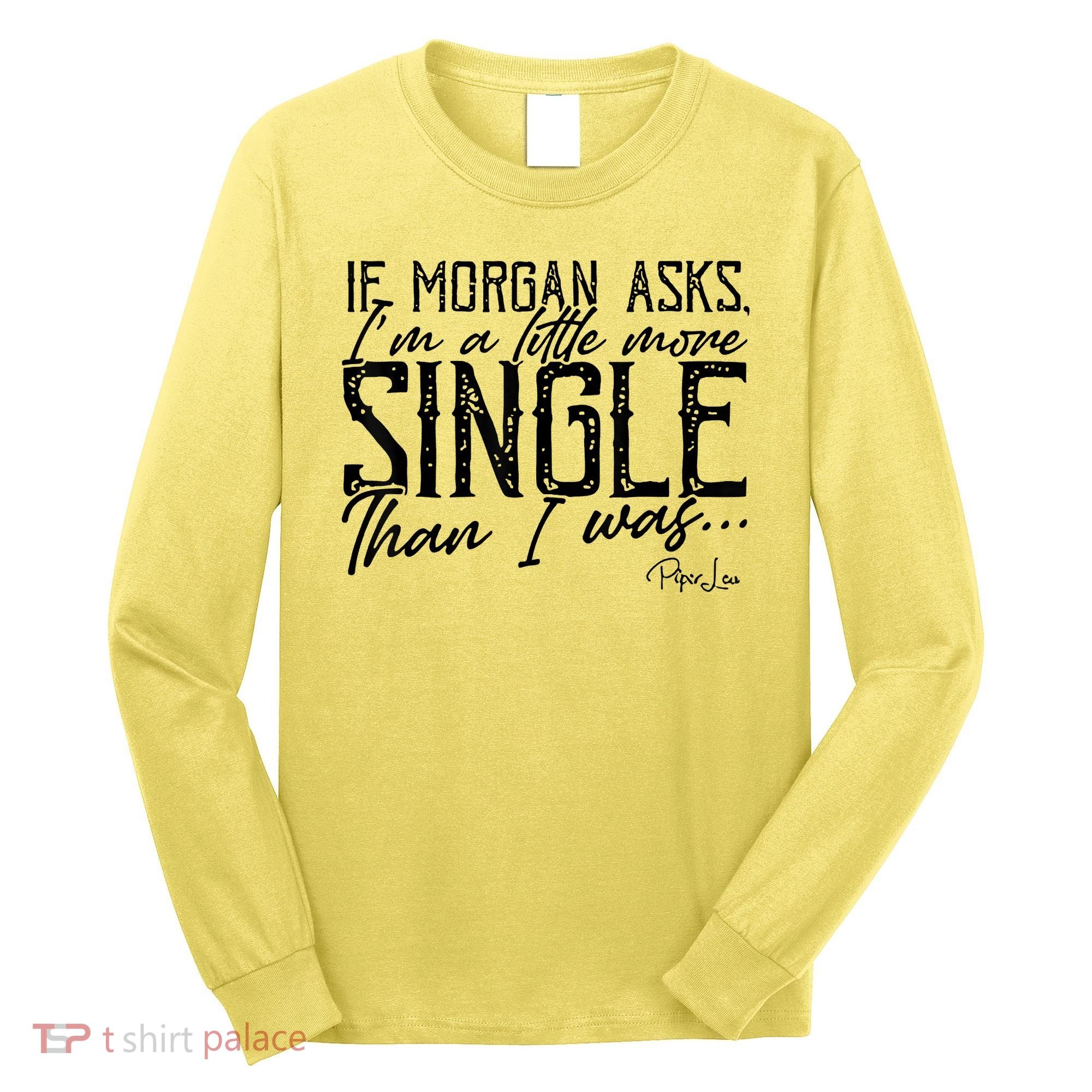 If Morgan Asks I'm A Little More Single Than I Was Long Sleeve Shirt
