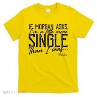 If Morgan Asks I'm A Little More Single Than I Was T-Shirt thumb 0