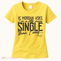 If Morgan Asks I'm A Little More Single Than I Was Women's T-Shirt thumb 0