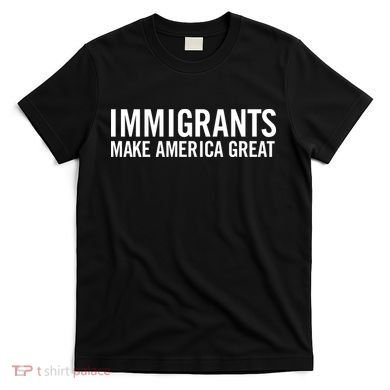 Immigrants Make America Great T-Shirt
