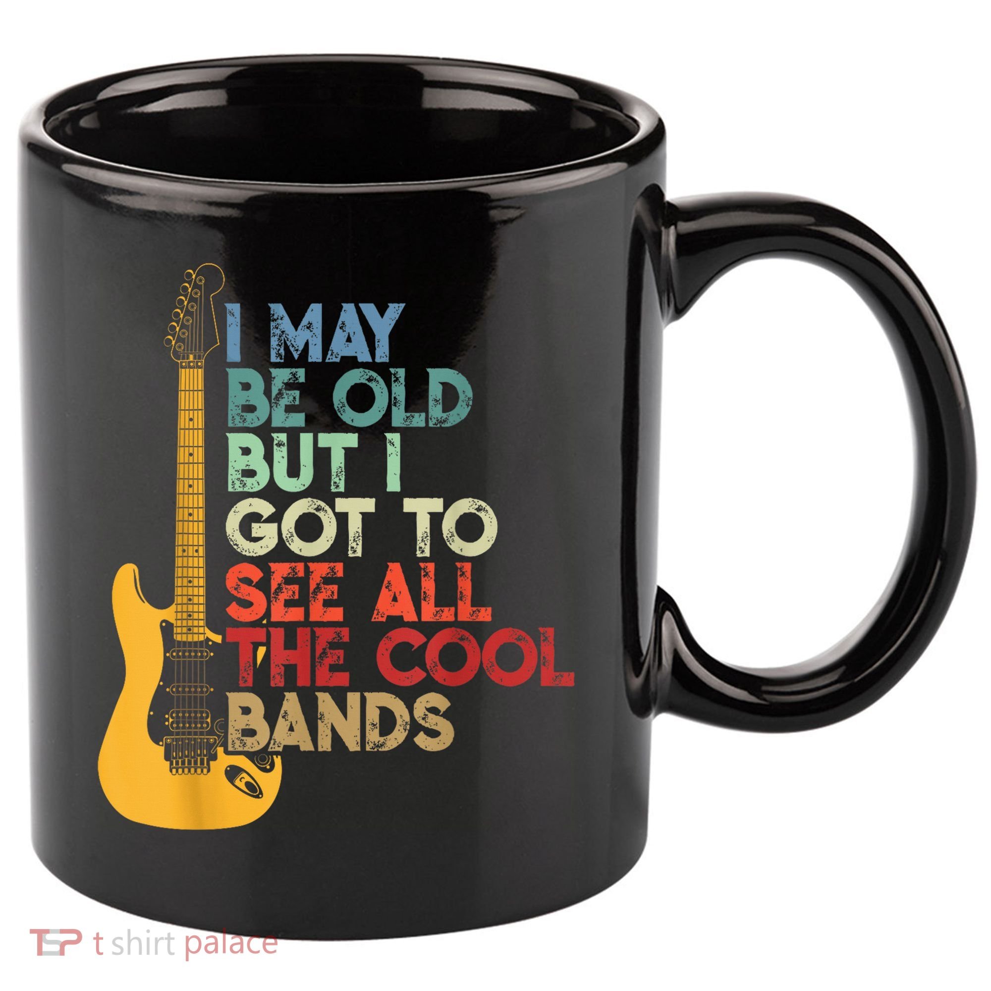 I May Be Old But I Got To See All The Cool Bands 11oz C Handle Ceramic Mug