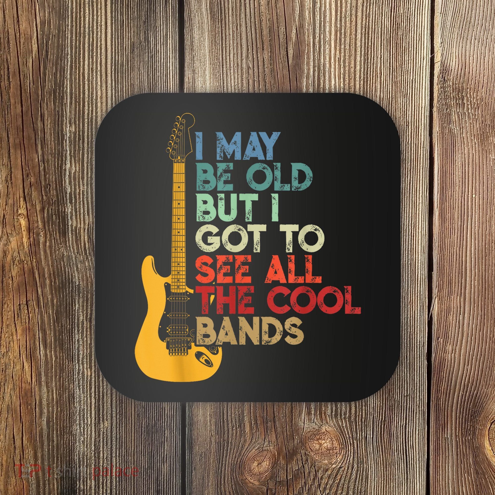 I May Be Old But I Got To See All The Cool Bands Coaster