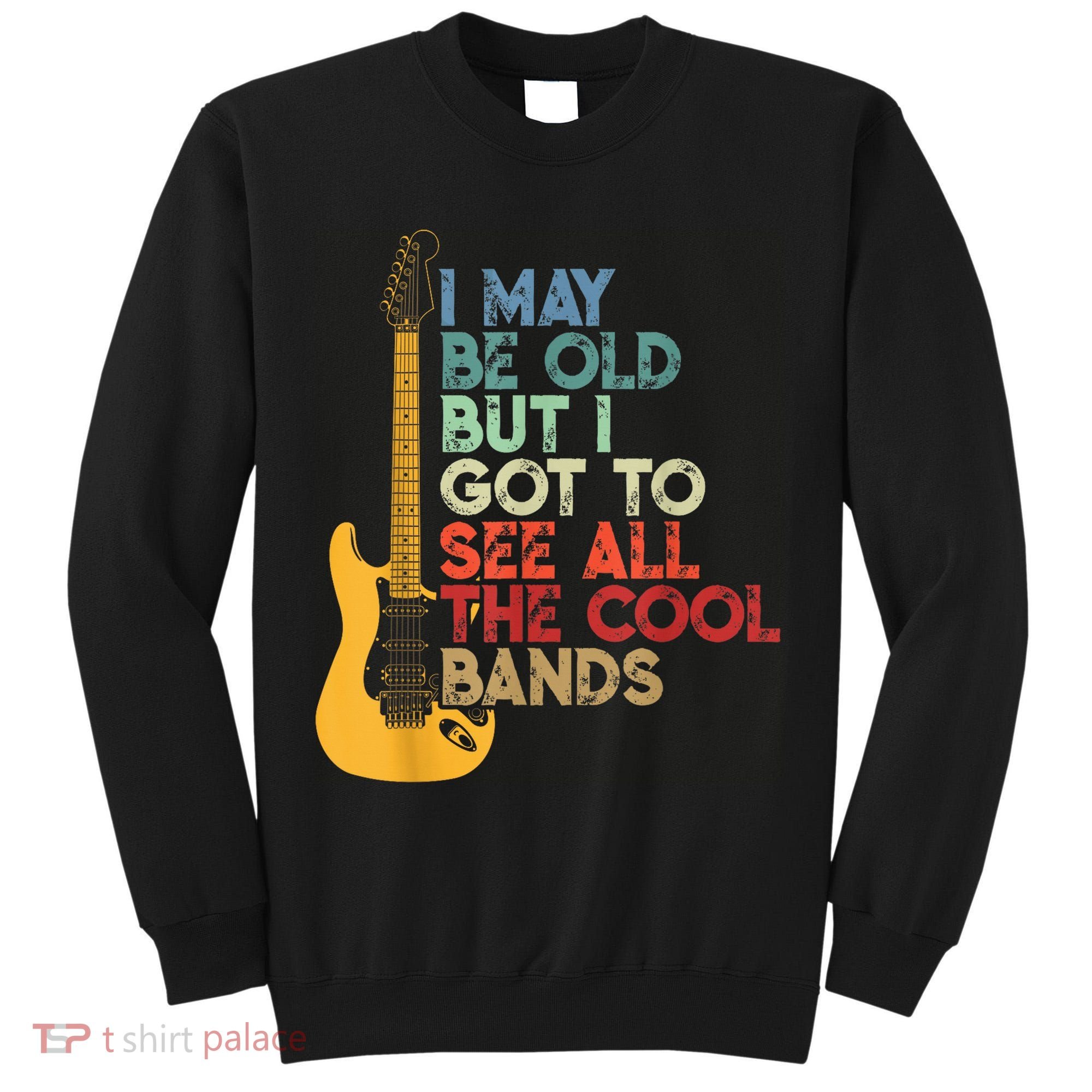 I May Be Old But I Got To See All The Cool Bands Tall Sweatshirt