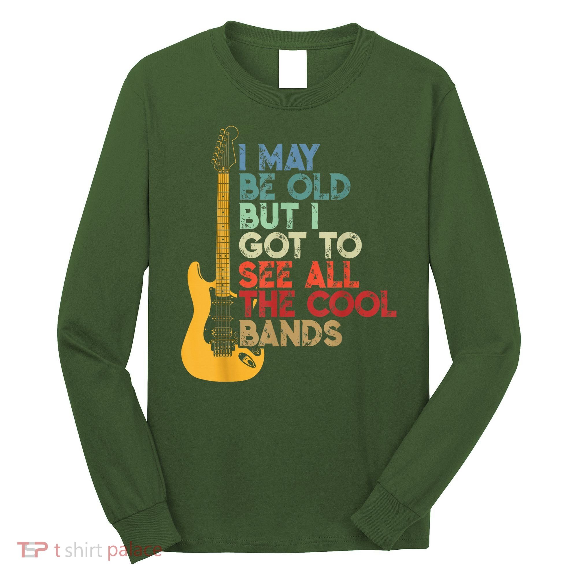 I May Be Old But I Got To See All The Cool Bands Long Sleeve Shirt
