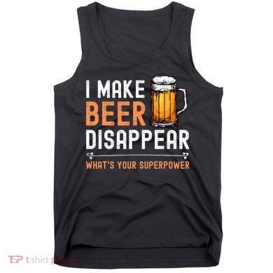 I Make Beer Disappear Whats Your Superpower Funny Drinking Tank Top