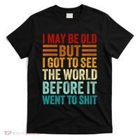I May Be Old But I Got To See The World Before It Went To Shit T-Shirt thumb 0