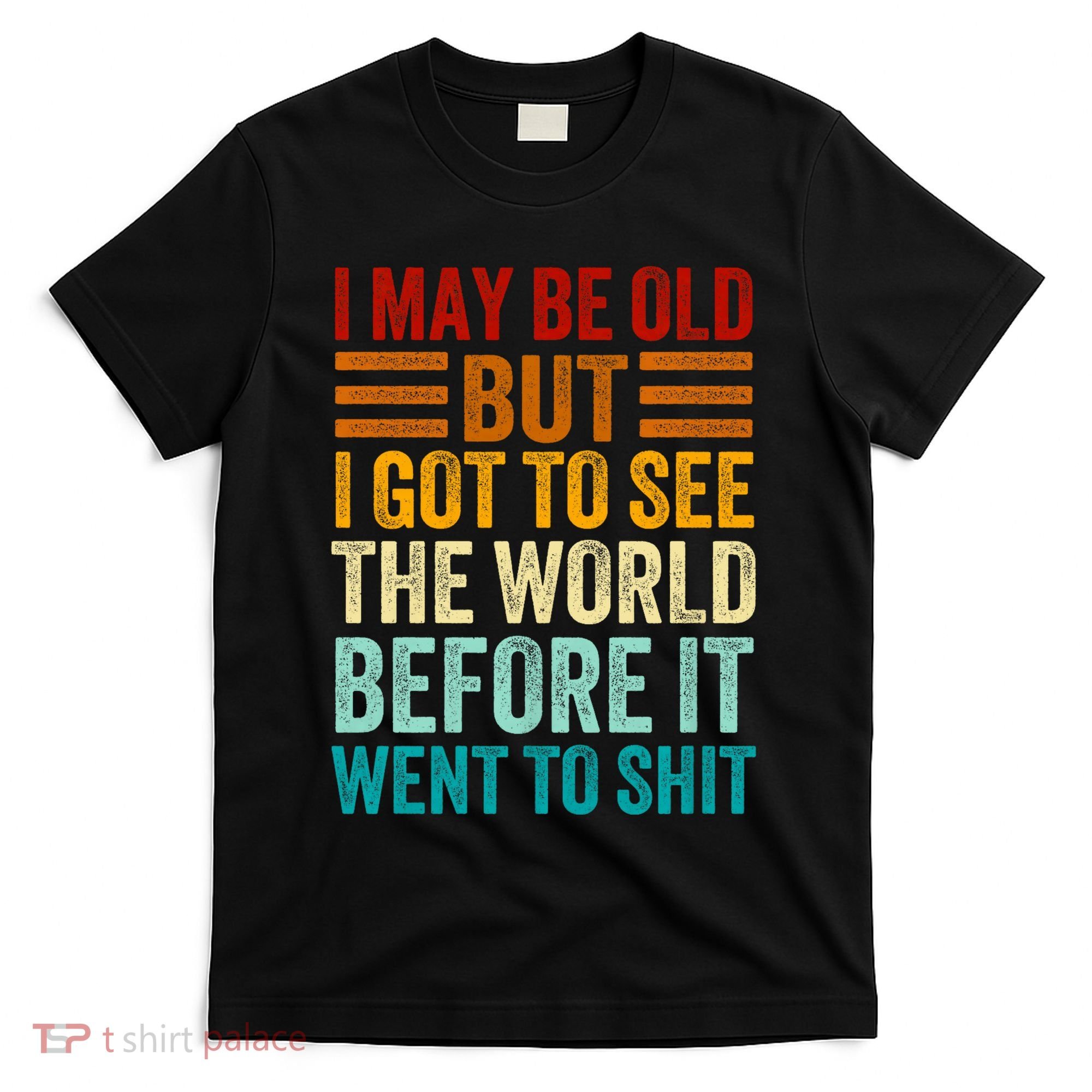 I May Be Old But I Got To See The World Before It Went To Shit T-Shirt