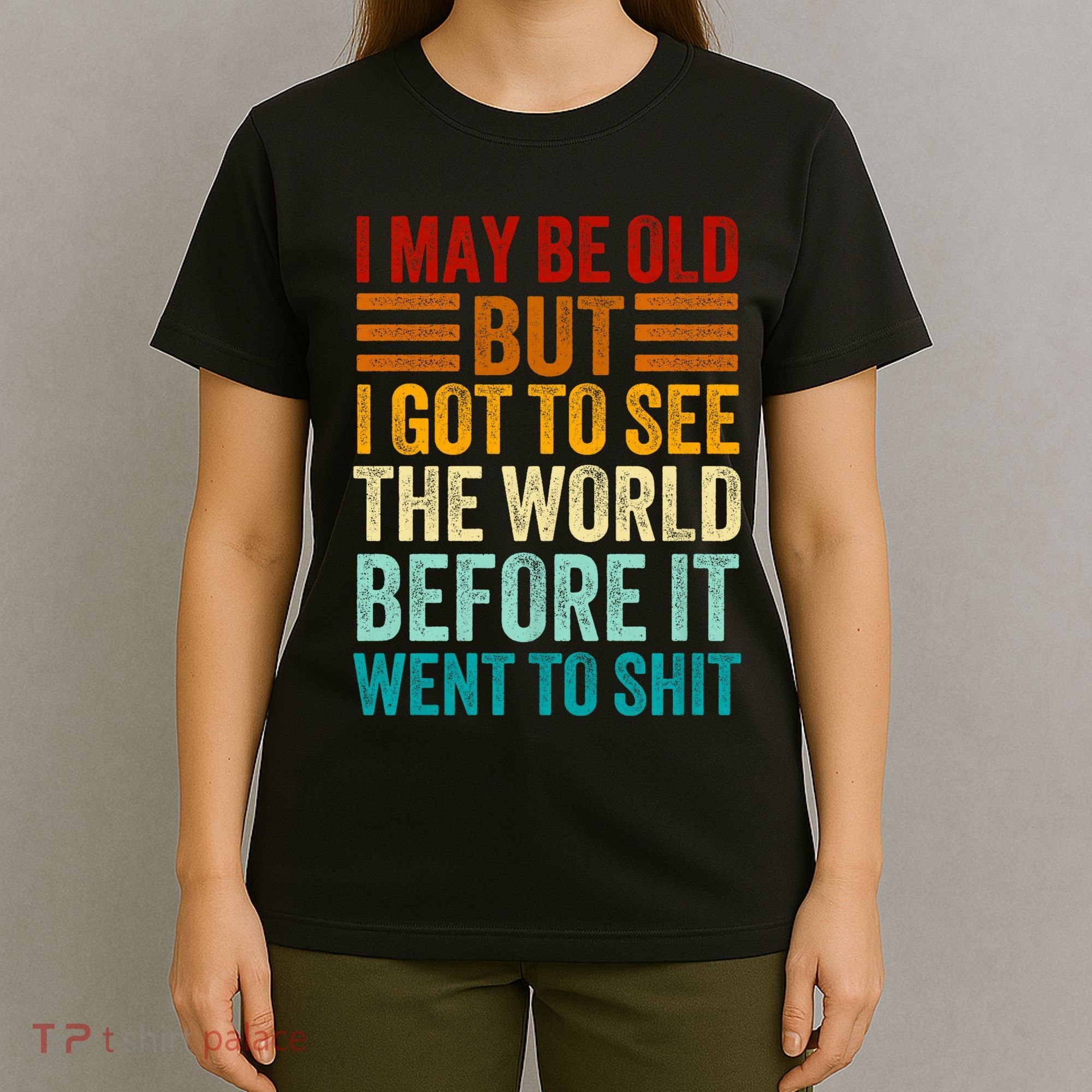 I May Be Old But I Got To See The World Before It Went To Shit T-Shirt