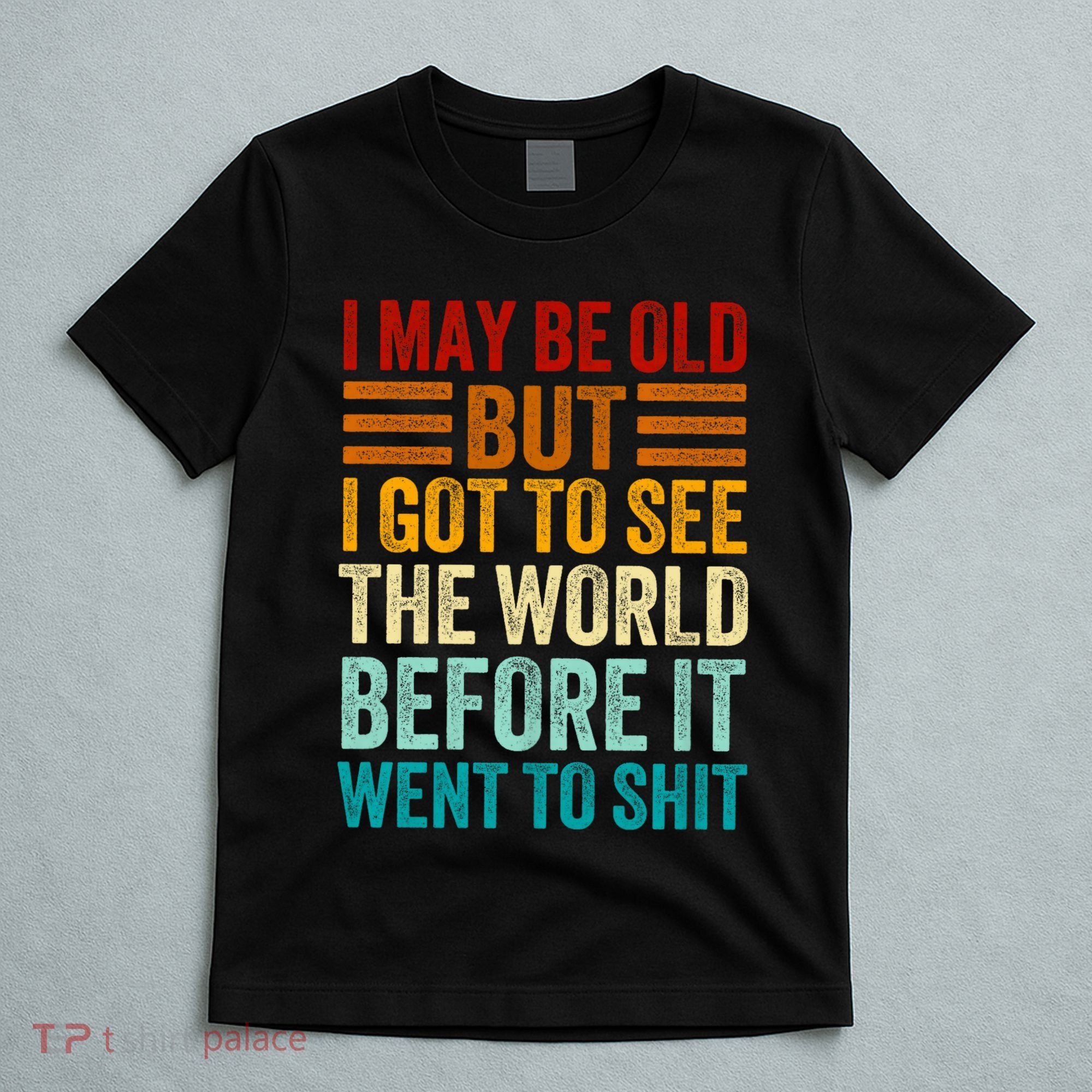 I May Be Old But I Got To See The World Before It Went To Shit T-Shirt