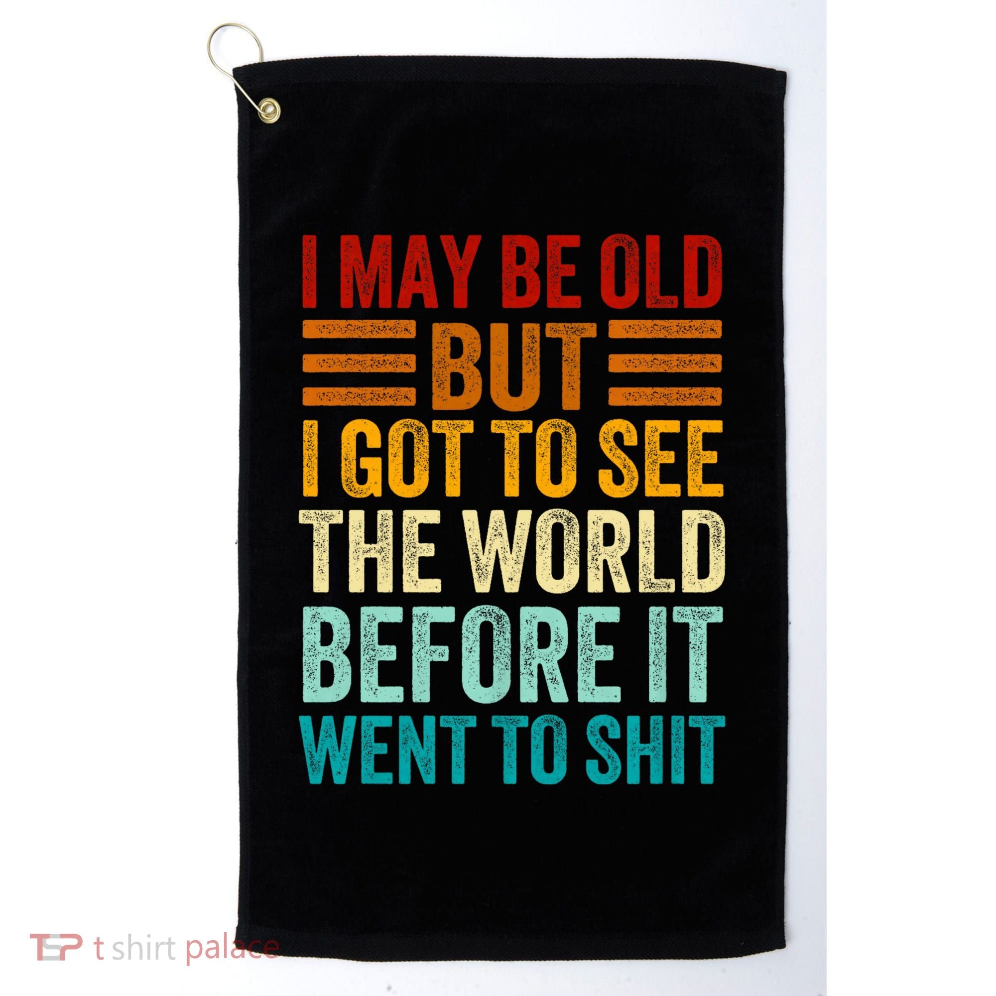 I May Be Old But I Got To See The World Before It Went To Shit Golf Towel