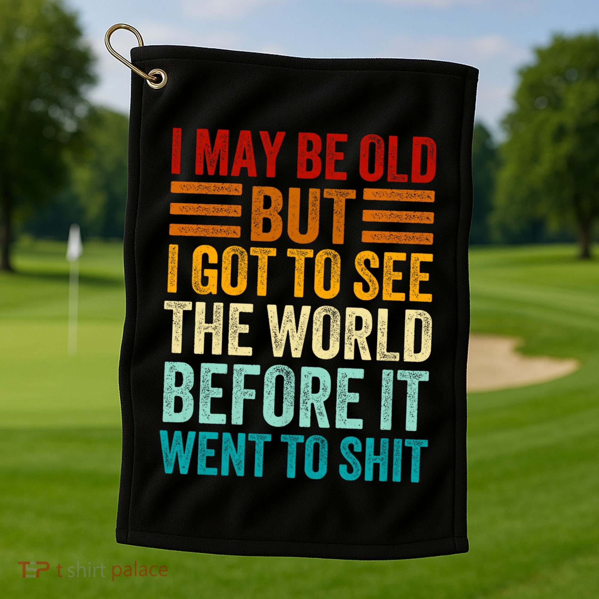 I May Be Old But I Got To See The World Before It Went To Shit Golf Towel
