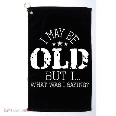 I May Be Old Old People Senior Citizen Retiree Old Age Golf Towel