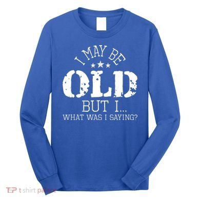 I May Be Old Old People Senior Citizen Retiree Old Age Long Sleeve Shirt