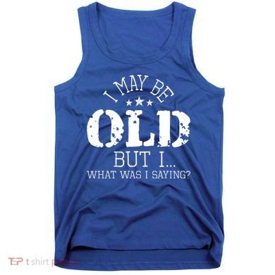 I May Be Old Old People Senior Citizen Retiree Old Age Tank Top