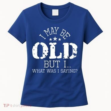 I May Be Old Old People Senior Citizen Retiree Old Age Women's T-Shirt