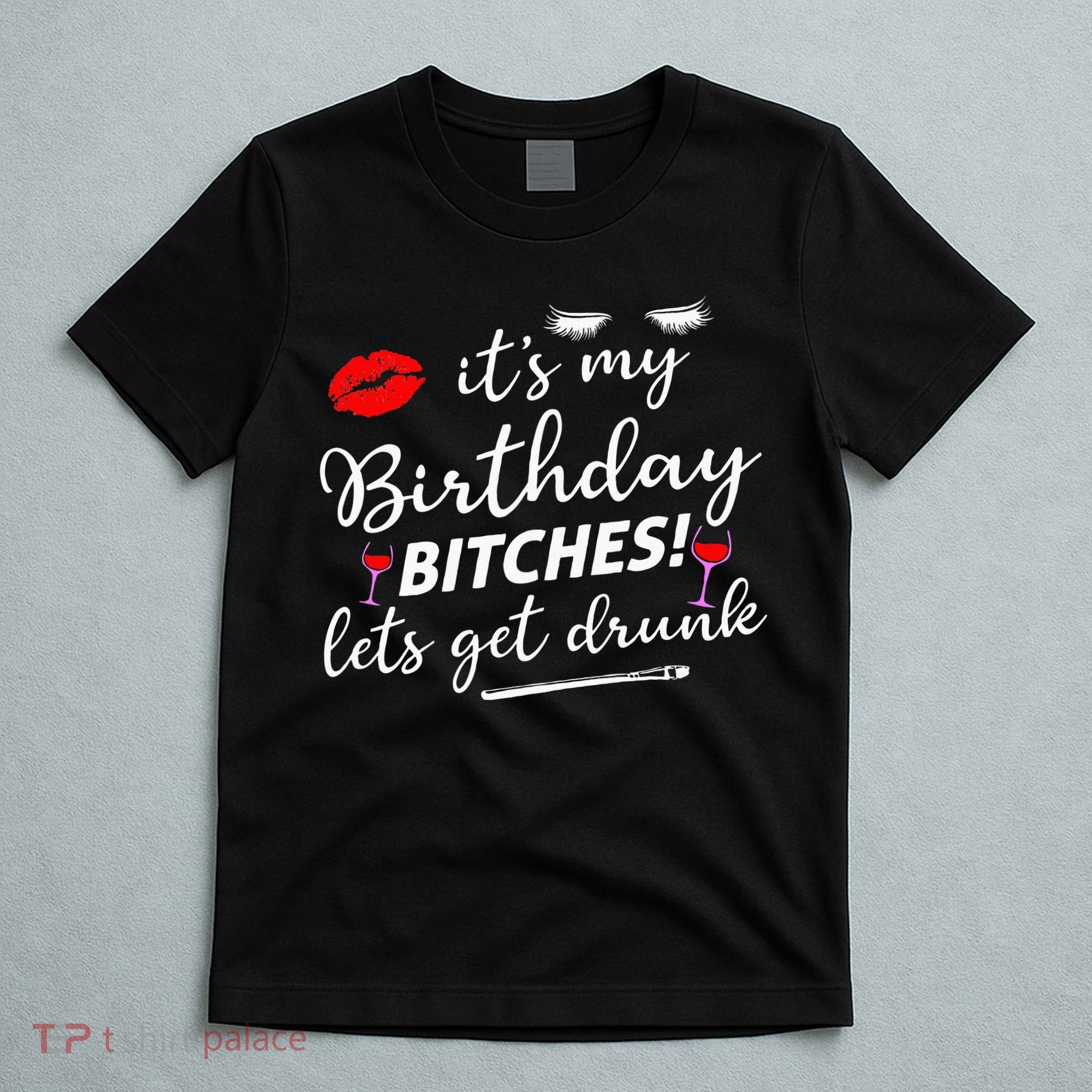 Its My Birthday Bitches Lets Get Drunk T-Shirt