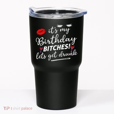 Its My Birthday Bitches Lets Get Drunk Tumbler