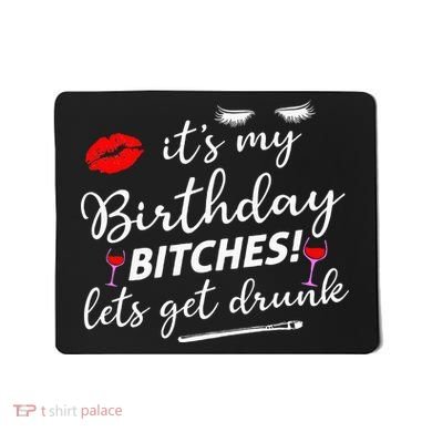 Its My Birthday Bitches Lets Get Drunk Mousepad