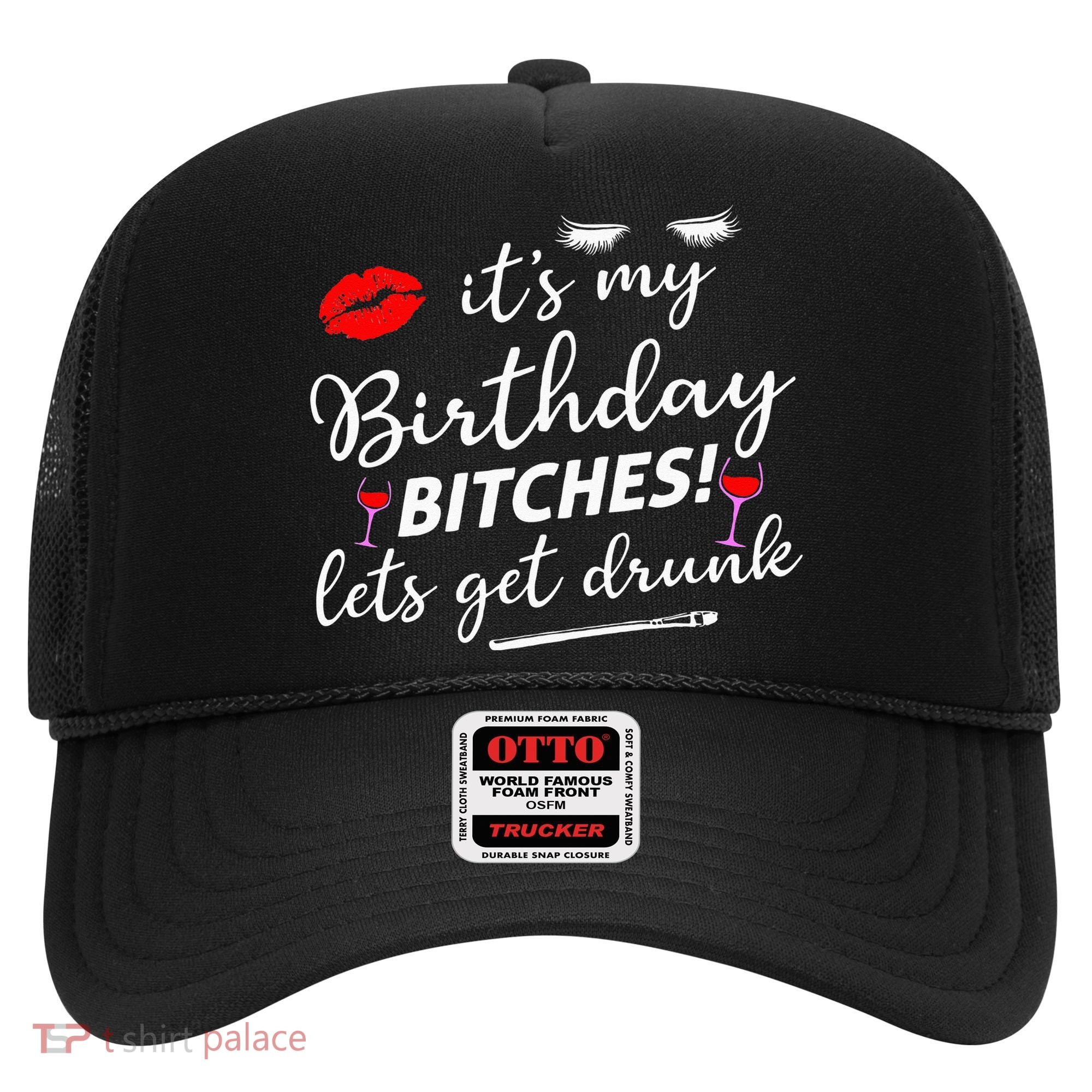 Its My Birthday Bitches Lets Get Drunk Hat