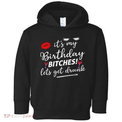 Its My Birthday Bitches Lets Get Drunk Toddler Hoodie