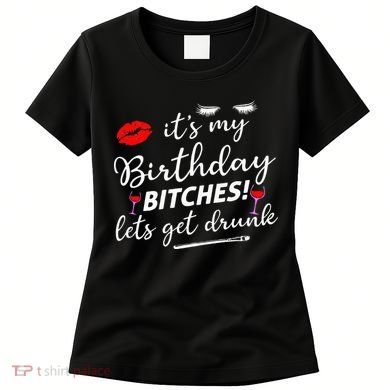 Its My Birthday Bitches Lets Get Drunk Women's T-Shirt