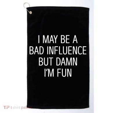 I May Be A Bad Influence But Damn IM Fun Golf Towel