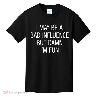 I May Be A Bad Influence But Damn IM Fun Kids T-Shirt