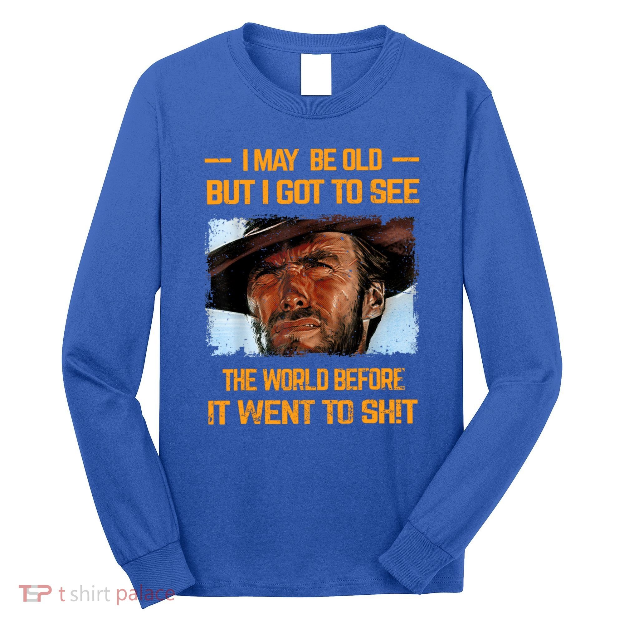 I May Be Old But Got To See The World Before It Went To Shit Long Sleeve Shirt