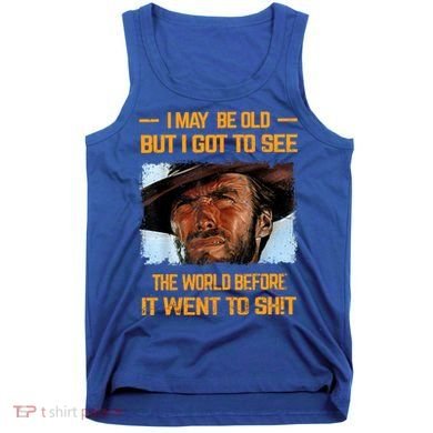 I May Be Old But Got To See The World Before It Went To Shit Tank Top