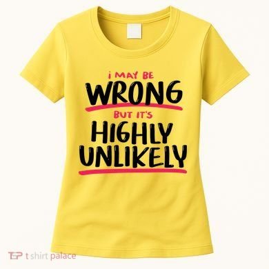 I May Be Wrong But It's Highly Unlikely Women's T-Shirt