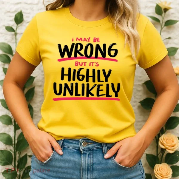 I May Be Wrong But It's Highly Unlikely Women's T-Shirt