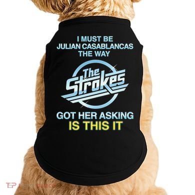 I Must Be Julian Casablancas The Way Got Her Asking Is This It Doggie Tank
