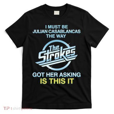 I Must Be Julian Casablancas The Way Got Her Asking Is This It T-Shirt