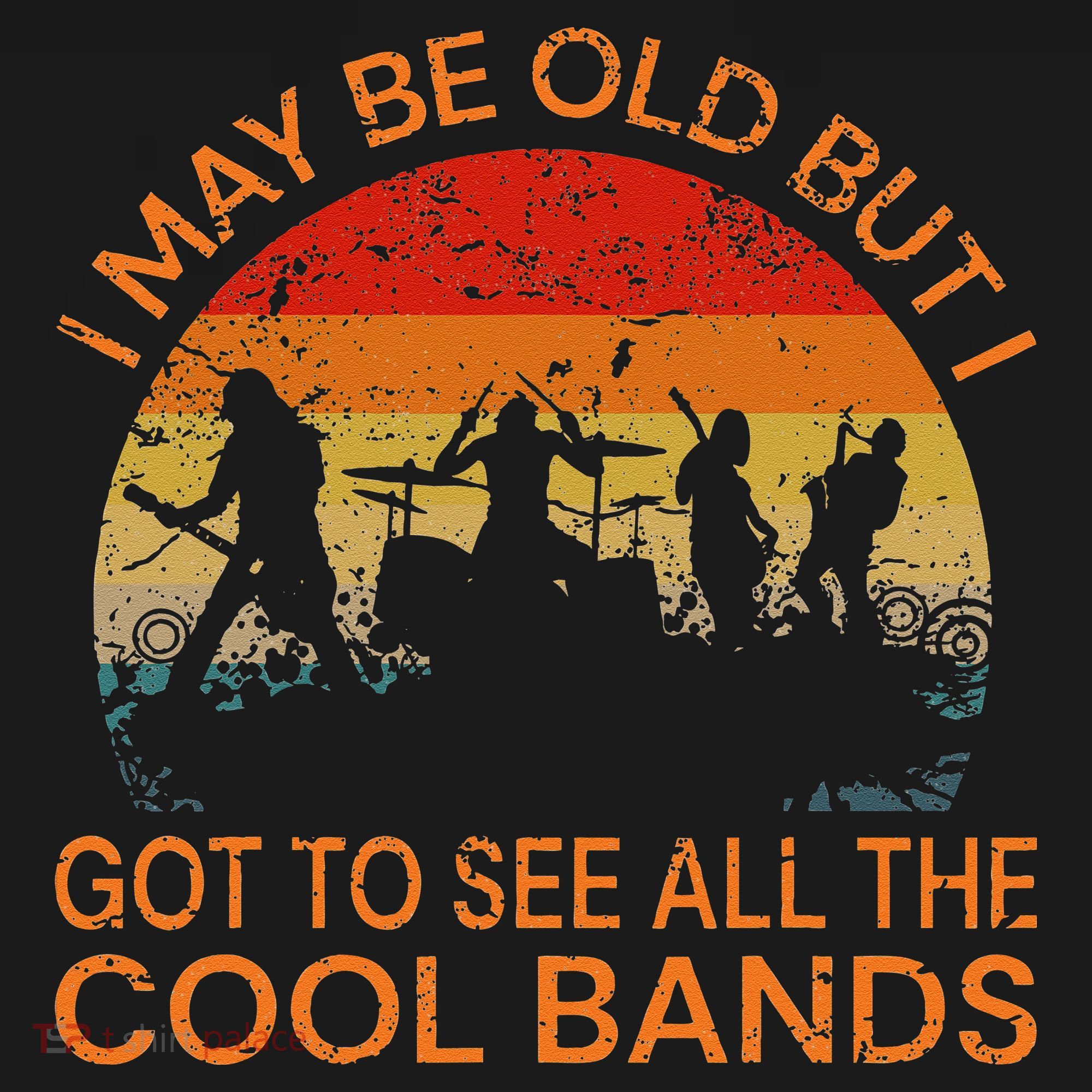 I May Be Old But I Got To See All The Cool Bands T-Shirt