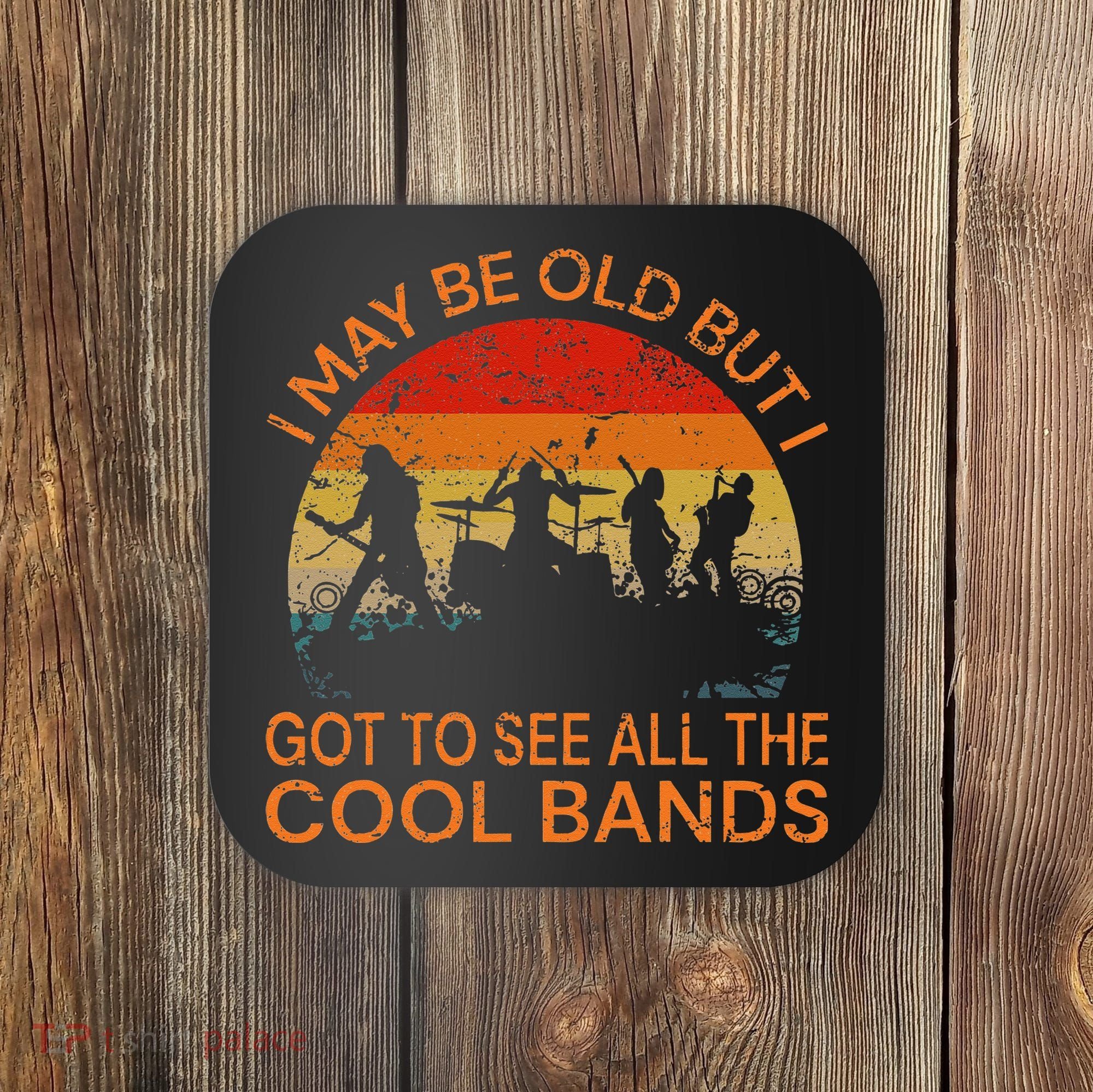 I May Be Old But I Got To See All The Cool Bands Coaster