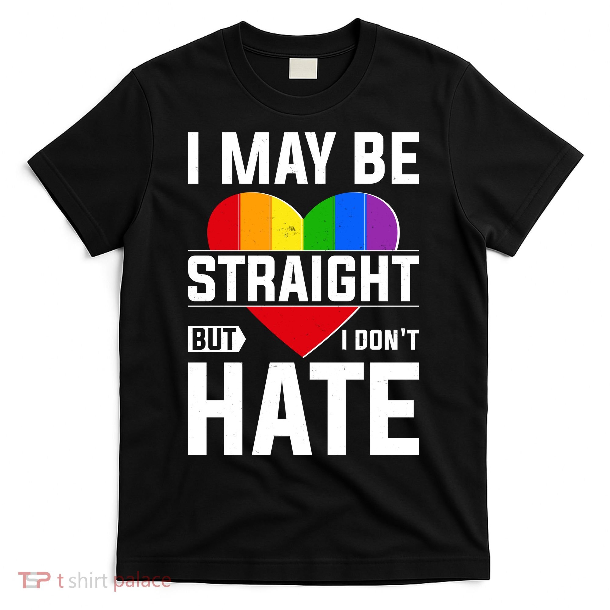I May Be Straight But I Don't Hate LGBT Pride Ally T-Shirt