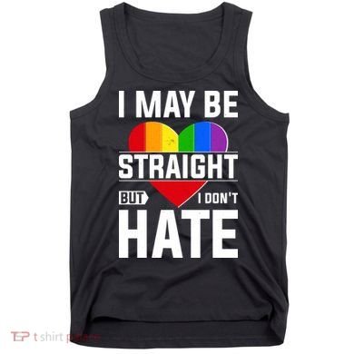 I May Be Straight But I Don't Hate LGBT Pride Ally Tank Top