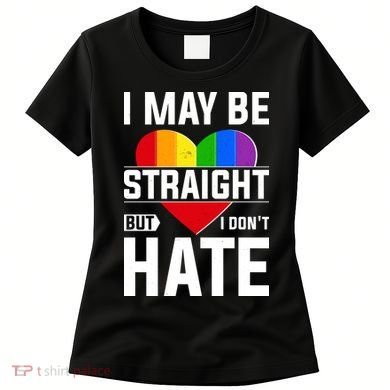 I May Be Straight But I Don't Hate LGBT Pride Ally Women's T-Shirt