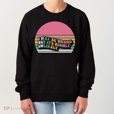 I May Be Wrong But ItS Highly Unlikely Women's Sweatshirt