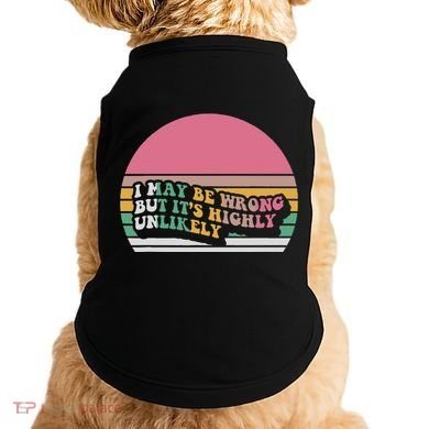 I May Be Wrong But ItS Highly Unlikely Doggie Tank