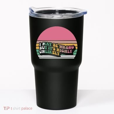 I May Be Wrong But ItS Highly Unlikely Tumbler