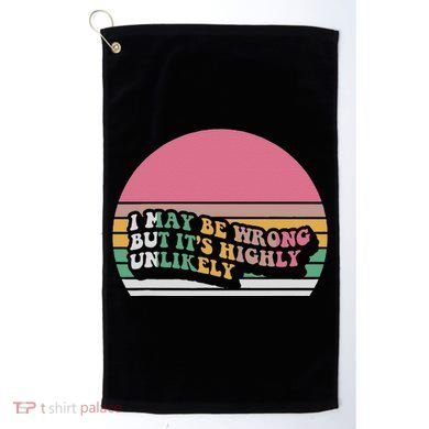 I May Be Wrong But ItS Highly Unlikely Golf Towel