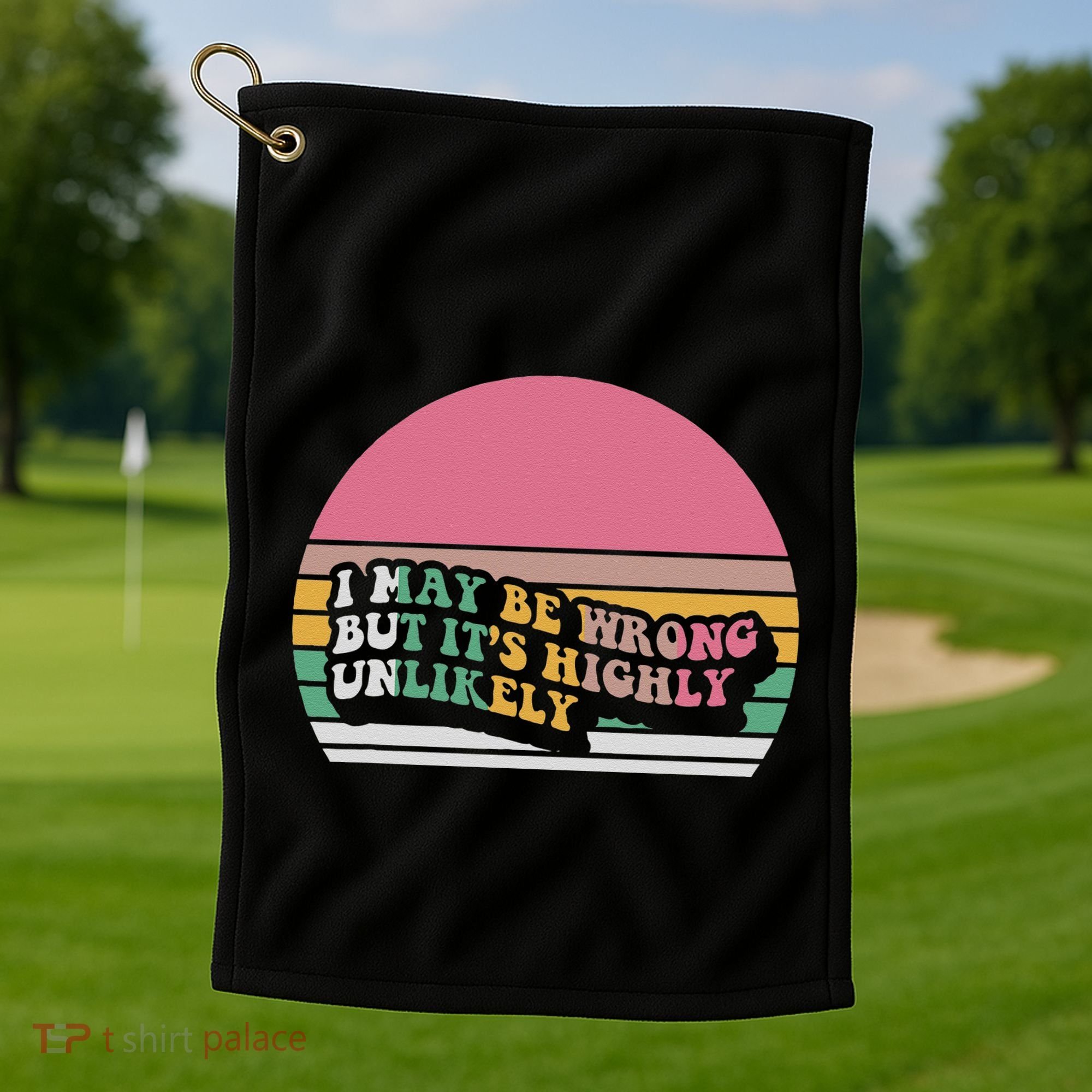 I May Be Wrong But ItS Highly Unlikely Golf Towel