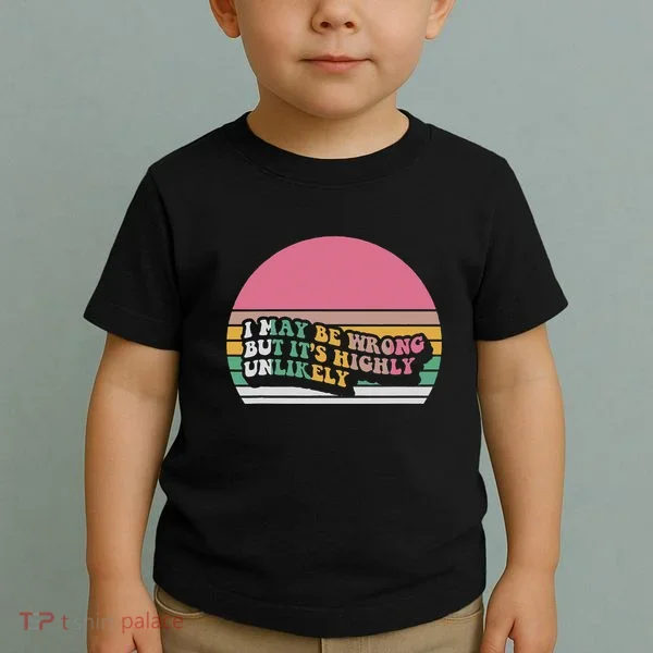 I May Be Wrong But ItS Highly Unlikely Toddler T-Shirt