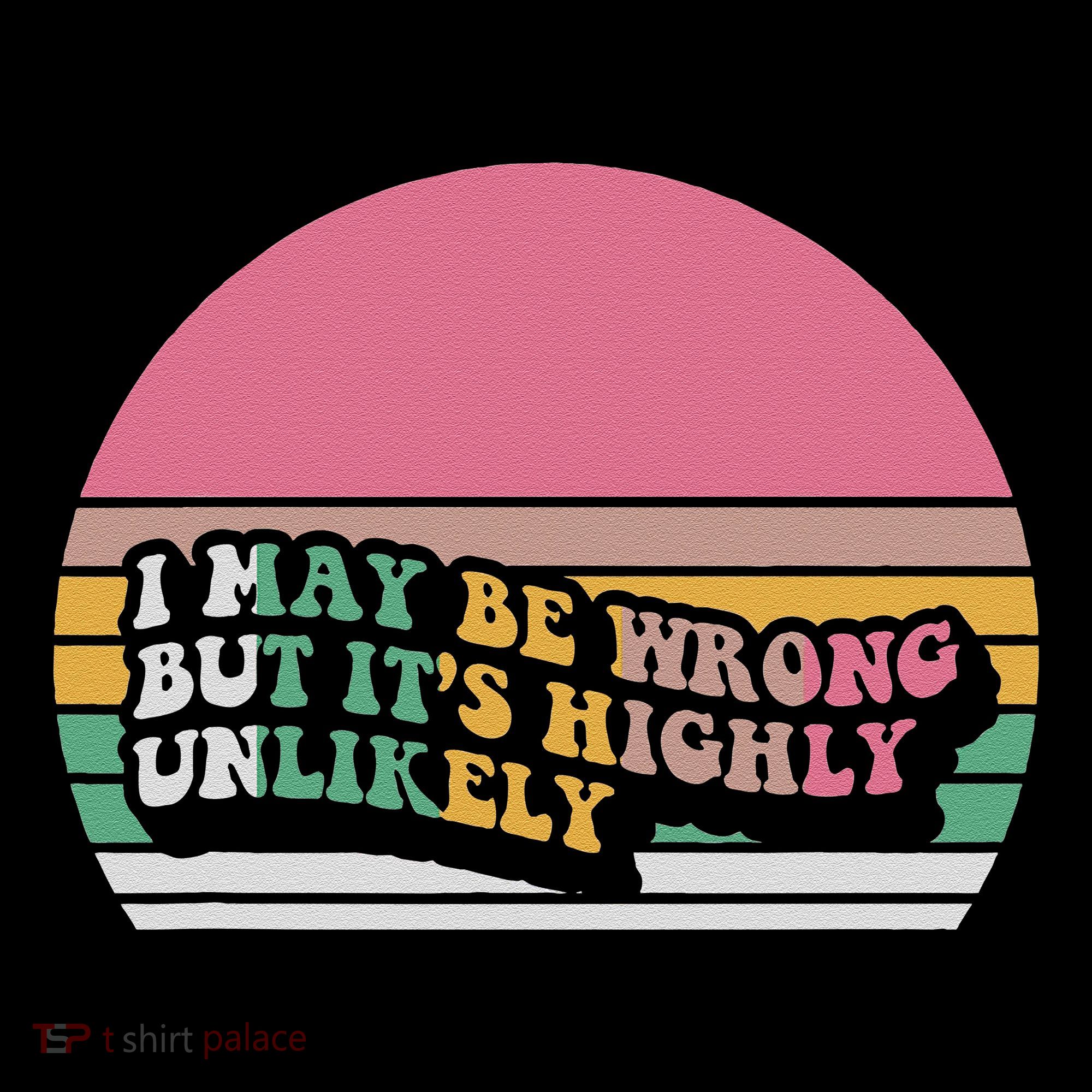 I May Be Wrong But ItS Highly Unlikely Women's Long Sleeve Shirt