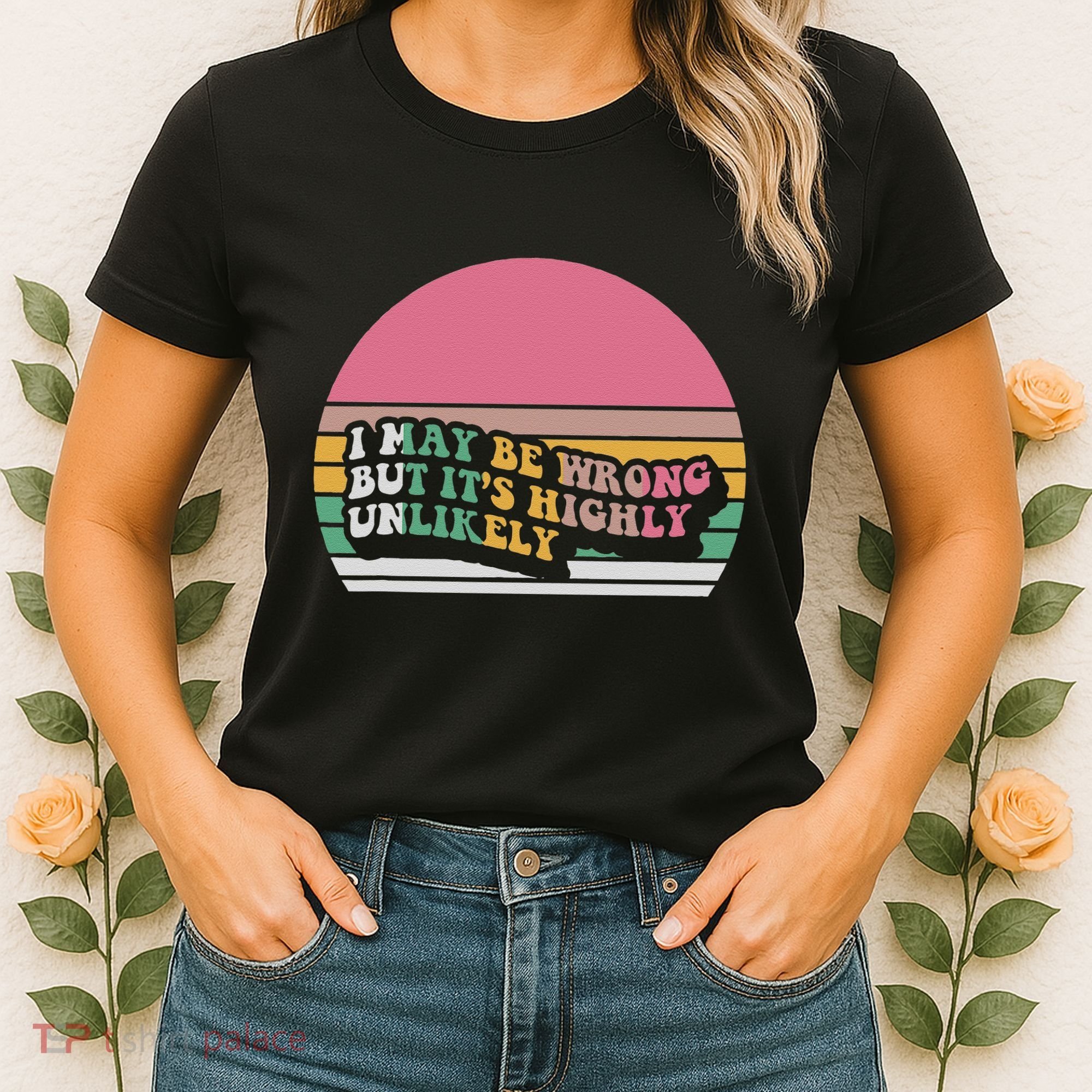 I May Be Wrong But ItS Highly Unlikely Women's T-Shirt