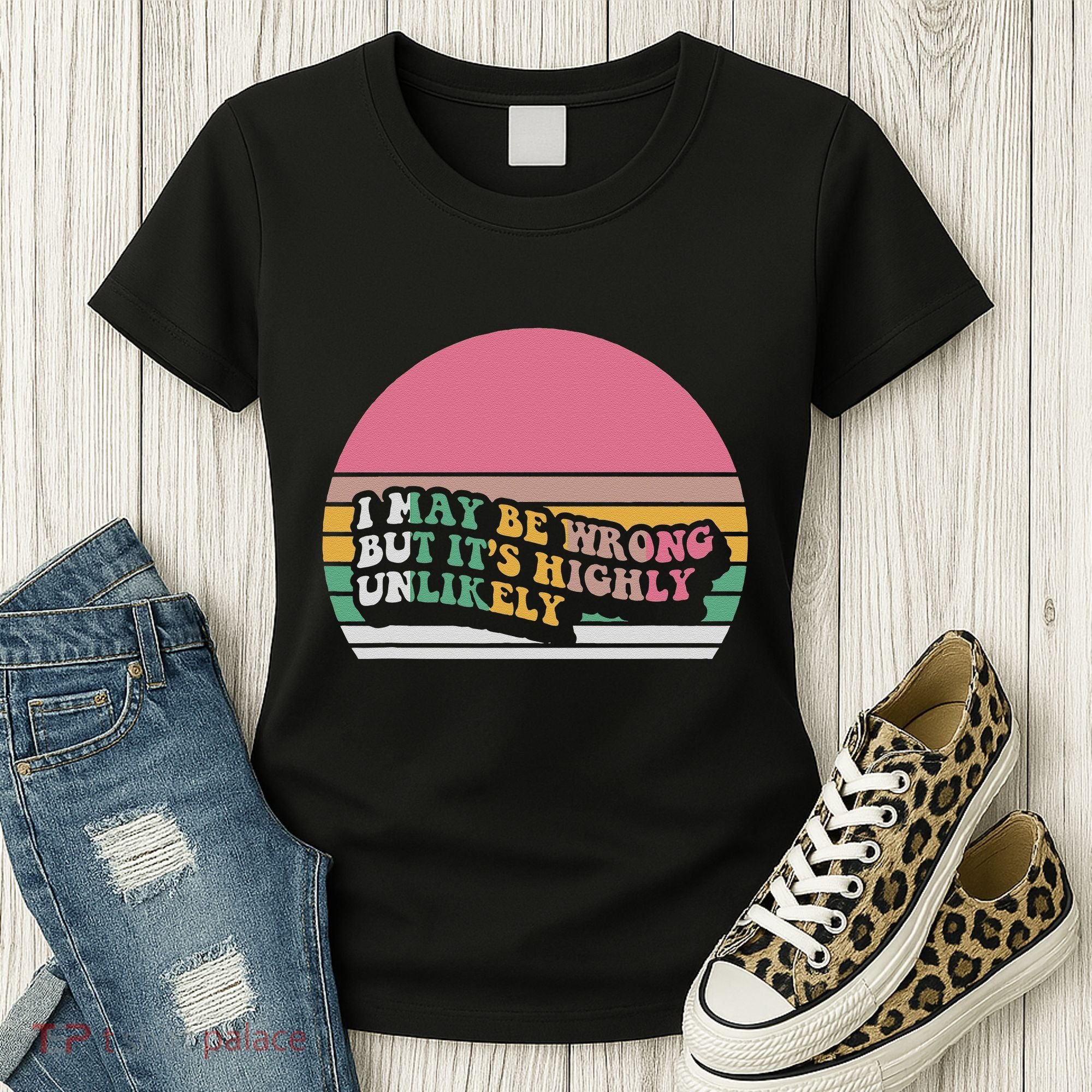 I May Be Wrong But ItS Highly Unlikely Women's T-Shirt