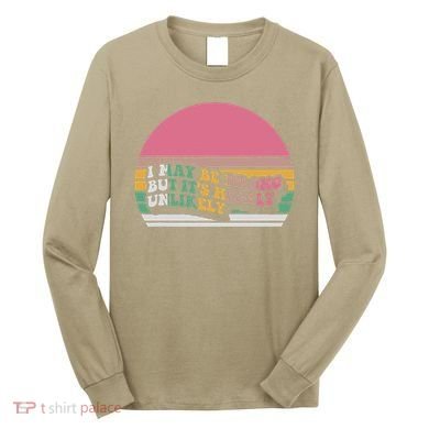 I May Be Wrong But ItS Highly Unlikely Long Sleeve Shirt