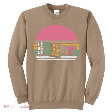 I May Be Wrong But ItS Highly Unlikely Sweatshirt