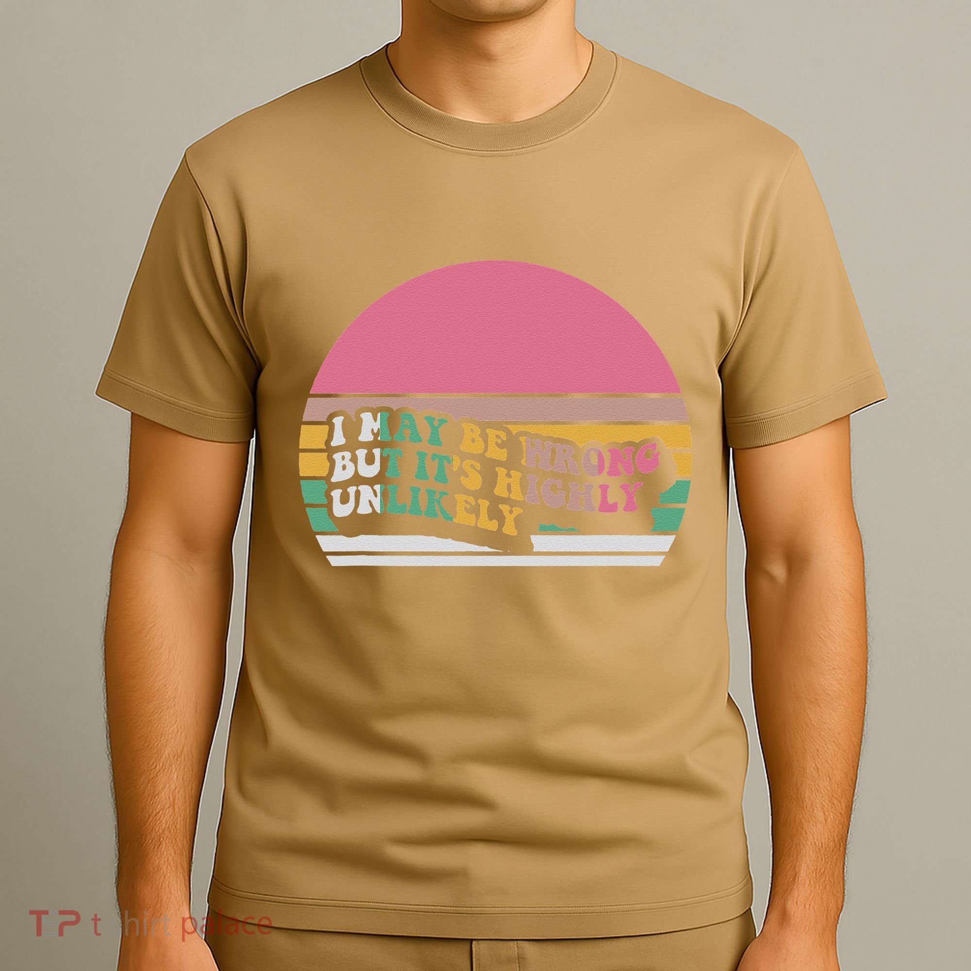 I May Be Wrong But ItS Highly Unlikely T-Shirt